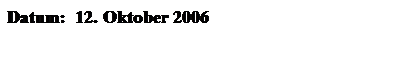 Textfeld: Datum:&nbsp; 12. Oktober 2006
